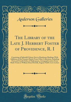 Read The Library of the Late J. Herbert Foster of Providence, R. I: Consisting of Splendid Library Sets in Handsome Bindings with Additions of the Greatest Rarity from Other Collections, Including First and Fourth Folios of Shakespeare, Autograph Letters from - Anderson Galleries file in ePub