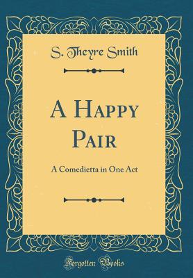 Read A Happy Pair: A Comedietta in One Act (Classic Reprint) - Spenser Theyre-Smith | PDF