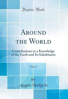 Download Around the World, Vol. 1: Contributions to a Knowledge of the Earth and Its Inhabitants (Classic Reprint) - Angelo Heilprin file in ePub