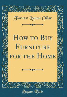 Read online How to Buy Furniture for the Home (Classic Reprint) - Forrest Loman Oilar | ePub