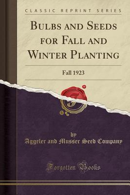 Read Bulbs and Seeds for Fall and Winter Planting: Fall 1923 (Classic Reprint) - Aggeler and Musser Seed Company | ePub