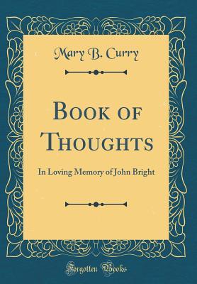 Read Book of Thoughts: In Loving Memory of John Bright (Classic Reprint) - Mary B. Curry file in PDF