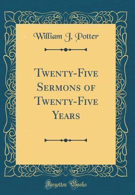 Read Twenty-Five Sermons of Twenty-Five Years (Classic Reprint) - William James Potter | ePub