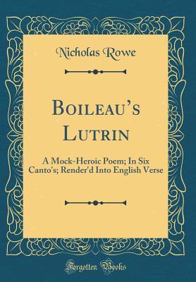 Read online Boileau's Lutrin: A Mock-Heroic Poem; In Six Canto's; Render'd Into English Verse (Classic Reprint) - Nicholas Rowe file in PDF