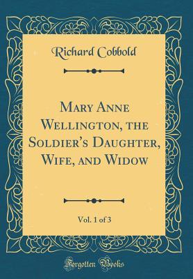 Read online Mary Anne Wellington, the Soldier's Daughter, Wife, and Widow, Vol. 1 of 3 (Classic Reprint) - Richard Cobbold | ePub