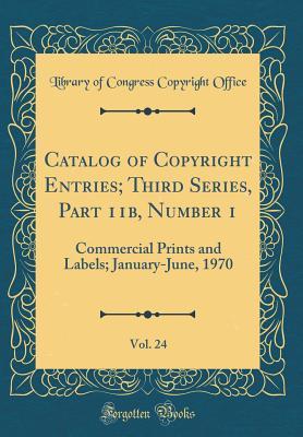 Download Catalog of Copyright Entries; Third Series, Part 11b, Number 1, Vol. 24: Commercial Prints and Labels; January-June, 1970 (Classic Reprint) - Library of Congress | PDF