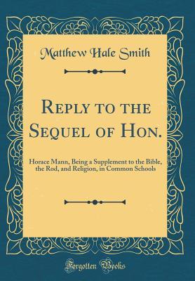 Read Reply to the Sequel of Hon.: Horace Mann, Being a Supplement to the Bible, the Rod, and Religion, in Common Schools (Classic Reprint) - Matthew Hale Smith file in ePub