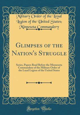 Download Glimpses of the Nation's Struggle: Series, Papers Read Before the Minnesota Commandery of the Military Order of the Loyal Legion of the United States (Classic Reprint) - Military Order of the Loyal Legion of the United States Commandery | ePub