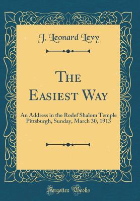 Read The Easiest Way: An Address in the Rodef Shalom Temple Pittsburgh, Sunday, March 30, 1913 (Classic Reprint) - J Leonard Levy | PDF
