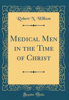 Read Medical Men in the Time of Christ (Classic Reprint) - Robert N Willson | PDF