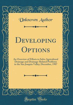 Read Developing Options: An Overview of Efforts to Solve Agricultural Drainage and Drainage-Related Problems in the San Joaquin Valley; December, 1987 (Classic Reprint) - Unknown | ePub