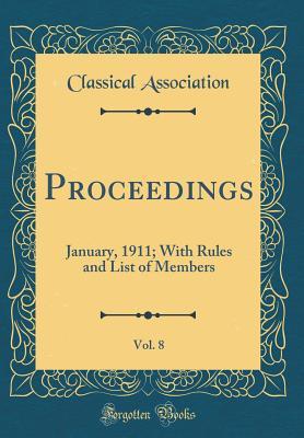 Read Proceedings, Vol. 8: January, 1911; With Rules and List of Members (Classic Reprint) - Classical Association | ePub