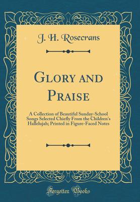 Read Glory and Praise: A Collection of Beautiful Sunday-School Songs Selected Chiefly from the Children's Hallelujah; Printed in Figure-Faced Notes (Classic Reprint) - James Holmes Rosecrans file in ePub