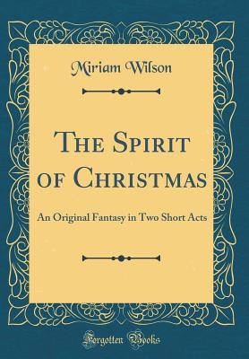 Download The Spirit of Christmas: An Original Fantasy in Two Short Acts (Classic Reprint) - Miriam Wilson | ePub