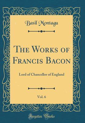 Download The Works of Francis Bacon, Vol. 6: Lord of Chancellor of England (Classic Reprint) - Basil Montagu | ePub