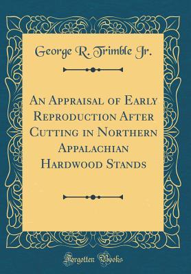 Download An Appraisal of Early Reproduction After Cutting in Northern Appalachian Hardwood Stands (Classic Reprint) - George R Trimble Jr | PDF