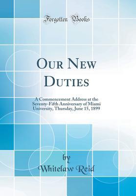 Read Our New Duties: A Commencement Address at the Seventy-Fifth Anniversary of Miami University, Thursday, June 15, 1899 (Classic Reprint) - Whitelaw Reid | ePub
