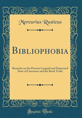 Download Bibliophobia: Remarks on the Present Languid and Depressed State of Literature and the Book Trade (Classic Reprint) - Mercurius Rusticus | ePub