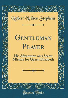 Download Gentleman Player: His Adventures on a Secret Mission for Queen Elizabeth (Classic Reprint) - Robert Neilson Stephens | PDF