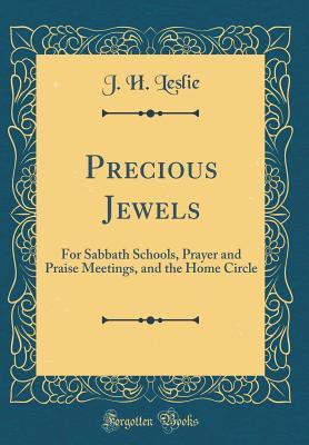 Read online Precious Jewels: For Sabbath Schools, Prayer and Praise Meetings, and the Home Circle (Classic Reprint) - J H Leslie | PDF