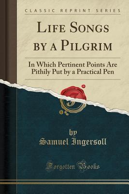 Download Life Songs by a Pilgrim: In Which Pertinent Points Are Pithily Put by a Practical Pen (Classic Reprint) - Samuel Ingersoll file in PDF