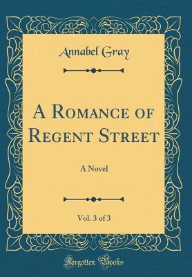 Read A Romance of Regent Street, Vol. 3 of 3: A Novel (Classic Reprint) - Annabel Gray file in PDF