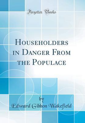Download Householders in Danger from the Populace (Classic Reprint) - Edward Gibbon Wakefield | ePub