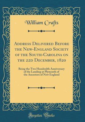 Download Address Delivered Before the New-England Society of the South-Carolina on the 22d December, 1820: Being the Two Hundredth Anniversary of the Landing at Plymouth of the Ancestors of New England (Classic Reprint) - William Crafts | PDF