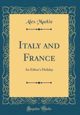 Read Italy and France: An Editor's Holiday (Classic Reprint) - Alex MacKie file in PDF