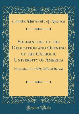 Download Solemnities of the Dedication and Opening of the Catholic University of America: November 13, 1889, Official Report (Classic Reprint) - Catholic University of America file in ePub