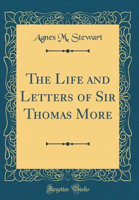 Read online The Life and Letters of Sir Thomas More (Classic Reprint) - Agnes M. Stewart | ePub