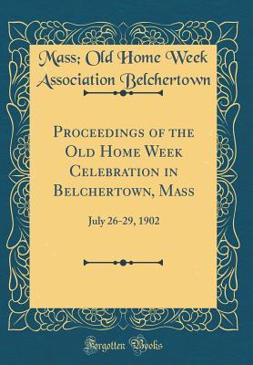 Read online Proceedings of the Old Home Week Celebration in Belchertown, Mass: July 26-29, 1902 (Classic Reprint) - Mass Old Home Week Associa Belchertown file in PDF