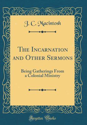 Read online The Incarnation and Other Sermons: Being Gatherings from a Colonial Ministry (Classic Reprint) - J C Macintosh file in ePub