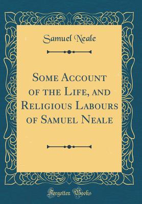 Read Some Account of the Life, and Religious Labours of Samuel Neale (Classic Reprint) - Samuel Neale | PDF
