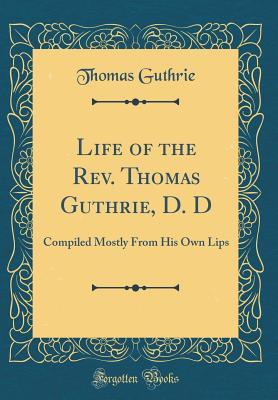 Download Life of the Rev. Thomas Guthrie, D. D: Compiled Mostly from His Own Lips (Classic Reprint) - Thomas Guthrie file in PDF