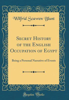 Read online Secret History of the English Occupation of Egypt: Being a Personal Narrative of Events (Classic Reprint) - Wilfrid Scawen Blunt | PDF
