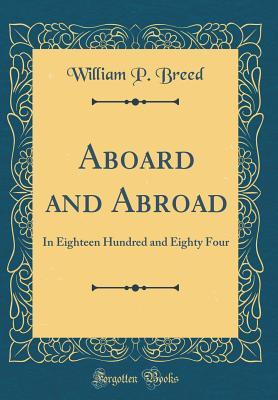 Download Aboard and Abroad: In Eighteen Hundred and Eighty Four (Classic Reprint) - William P Breed file in ePub