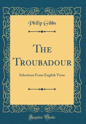 Read online The Troubadour: Selections from English Verse (Classic Reprint) - Philip Gibbs file in PDF