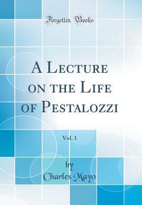 Read A Lecture on the Life of Pestalozzi, Vol. 1 (Classic Reprint) - Charles Mayo | PDF