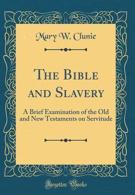 Read The Bible and Slavery: A Brief Examination of the Old and New Testaments on Servitude (Classic Reprint) - Mary W. Clunie file in PDF