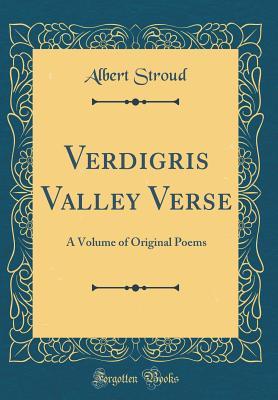 Read online Verdigris Valley Verse: A Volume of Original Poems (Classic Reprint) - Albert Stroud | PDF