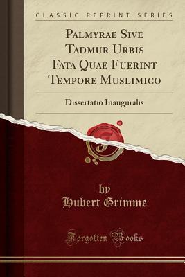 Read online Palmyrae Sive Tadmur Urbis Fata Quae Fuerint Tempore Muslimico: Dissertatio Inauguralis (Classic Reprint) - Hubert Grimme | ePub