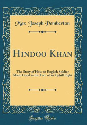 Download Hindoo Khan: The Story of How an English Soldier Made Good in the Face of an Uphill Fight (Classic Reprint) - Max Joseph Pemberton | PDF