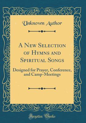 Download A New Selection of Hymns and Spiritual Songs: Designed for Prayer, Conference, and Camp-Meetings (Classic Reprint) - Unknown | ePub
