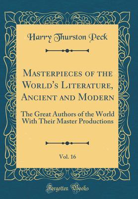 Read online Masterpieces of the World's Literature, Ancient and Modern, Vol. 16: The Great Authors of the World with Their Master Productions (Classic Reprint) - Harry Thurston Peck | PDF