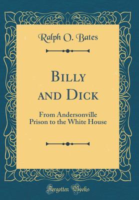 Read Billy and Dick: From Andersonville Prison to the White House (Classic Reprint) - Ralph Orr Bates | PDF